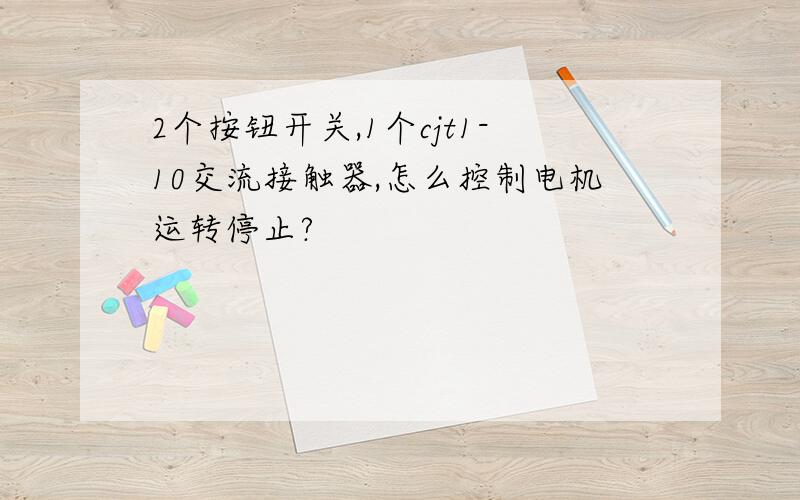 2个按钮开关,1个cjt1-10交流接触器,怎么控制电机运转停止?