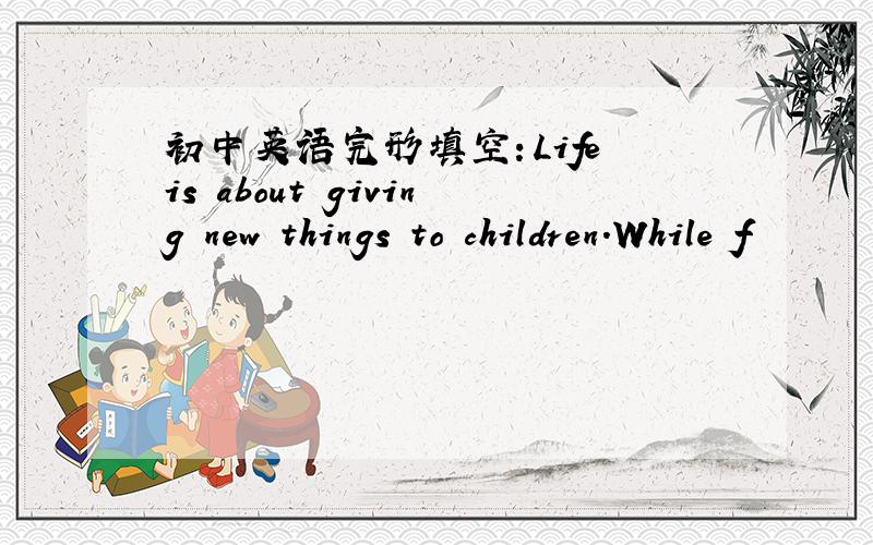 初中英语完形填空：Life is about giving new things to children.While f