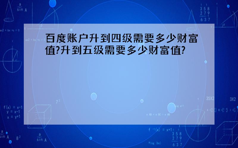 百度账户升到四级需要多少财富值?升到五级需要多少财富值?