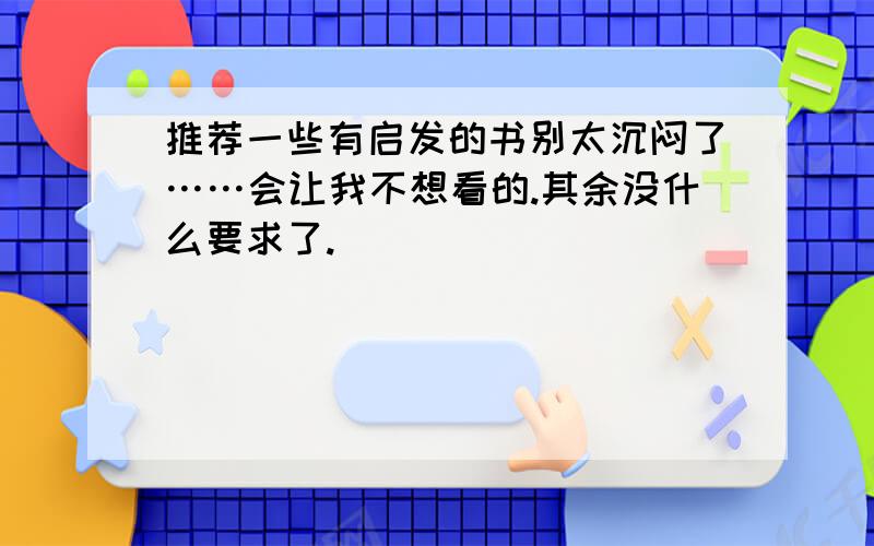 推荐一些有启发的书别太沉闷了……会让我不想看的.其余没什么要求了.