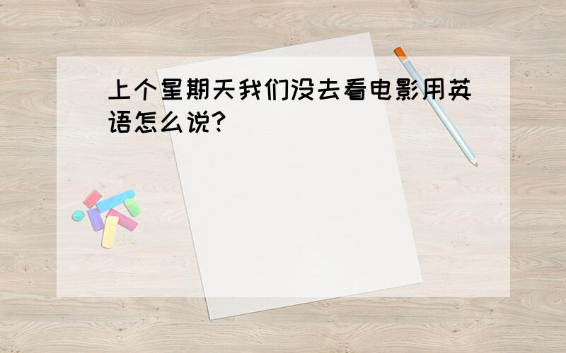 上个星期天我们没去看电影用英语怎么说?