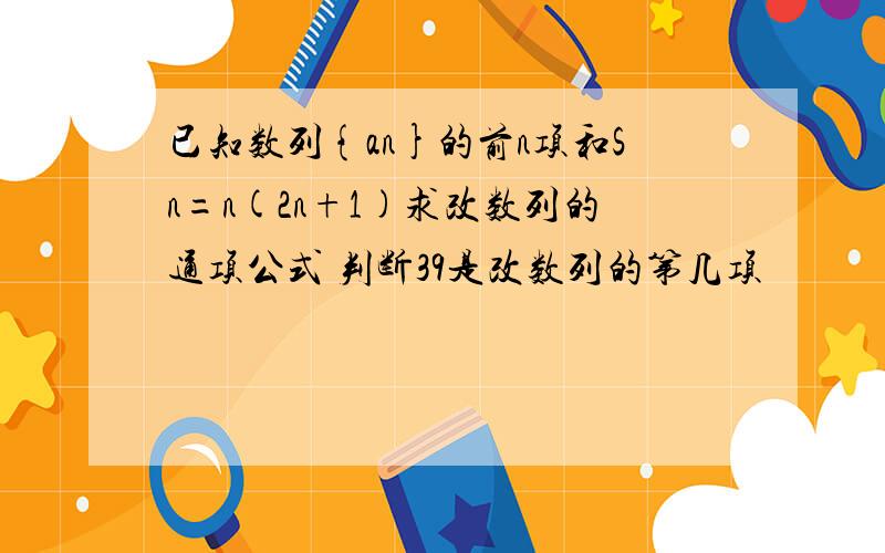 已知数列{an}的前n项和Sn=n(2n+1)求改数列的通项公式 判断39是改数列的第几项