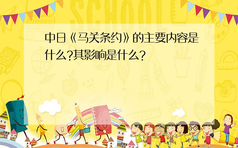 中日《马关条约》的主要内容是什么?其影响是什么?