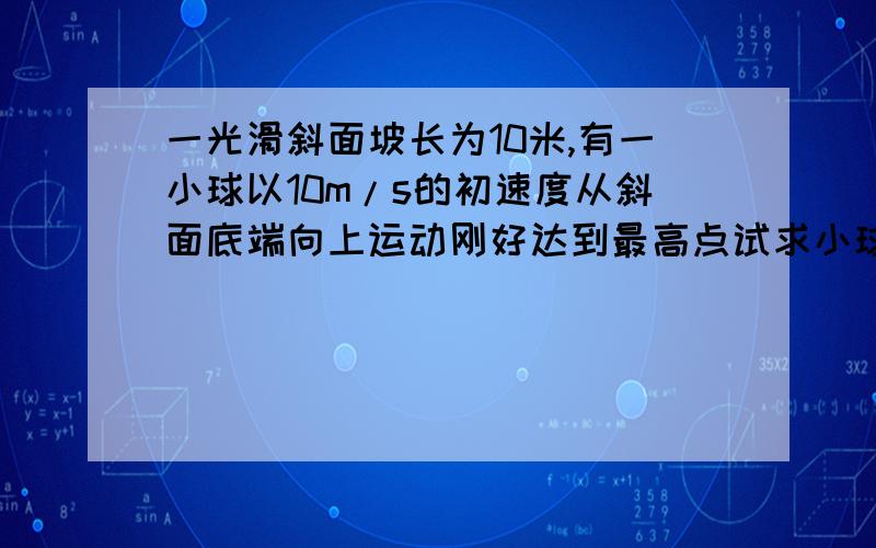 一光滑斜面坡长为10米,有一小球以10m/s的初速度从斜面底端向上运动刚好达到最高点试求小球运动的加速度