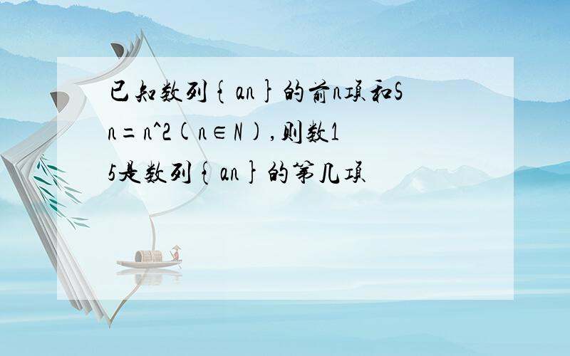 已知数列{an}的前n项和Sn=n^2(n∈N),则数15是数列{an}的第几项