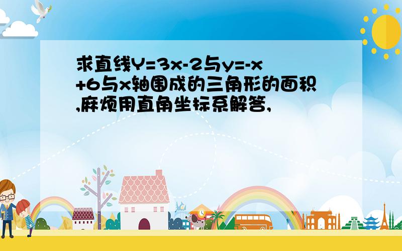 求直线Y=3x-2与y=-x+6与x轴围成的三角形的面积,麻烦用直角坐标系解答,