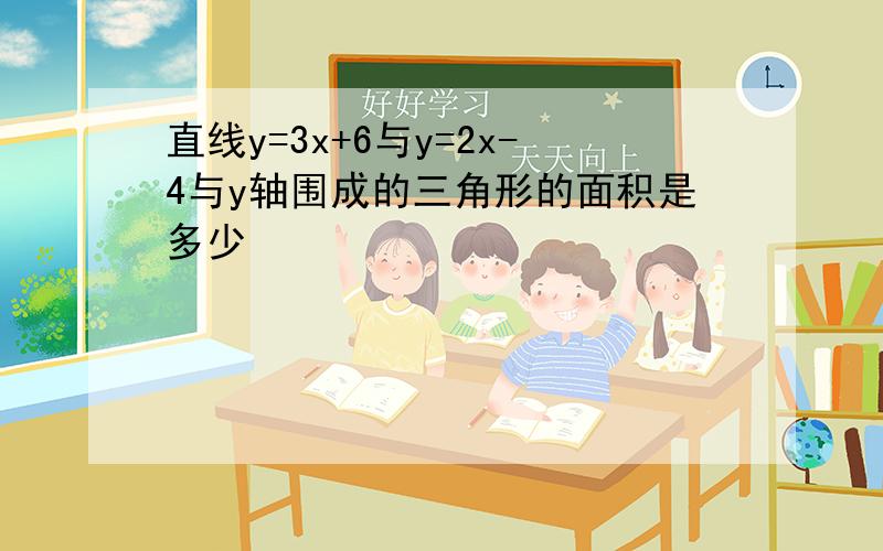 直线y=3x+6与y=2x-4与y轴围成的三角形的面积是多少