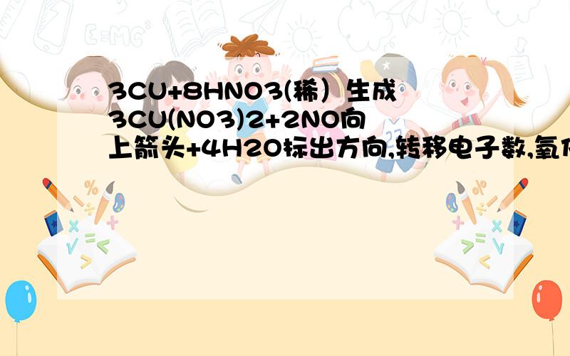 3CU+8HNO3(稀）生成3CU(NO3)2+2NO向上箭头+4H2O标出方向,转移电子数,氧化剂和还原剂