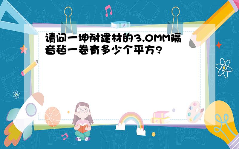 请问一坤耐建材的3.0MM隔音毡一卷有多少个平方?