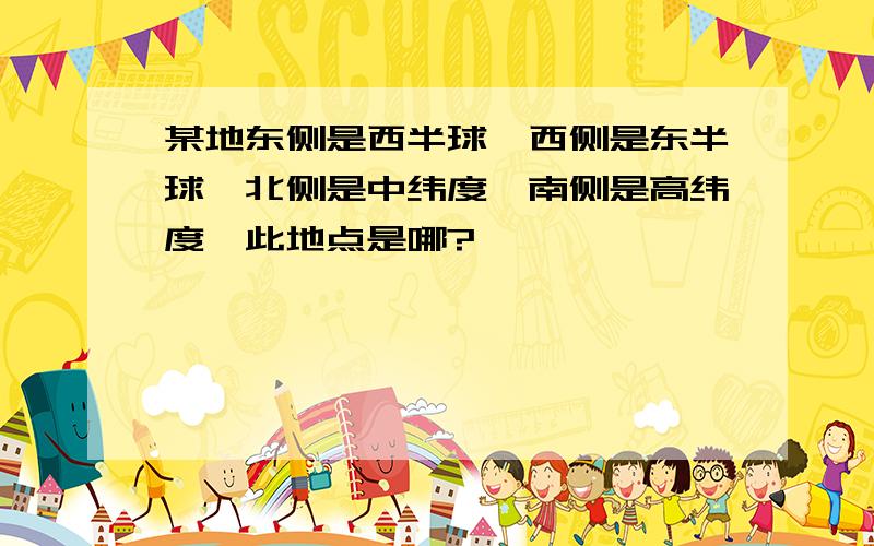 某地东侧是西半球,西侧是东半球,北侧是中纬度,南侧是高纬度,此地点是哪?