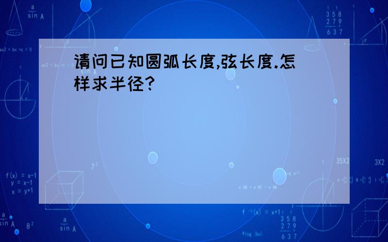 请问已知圆弧长度,弦长度.怎样求半径?