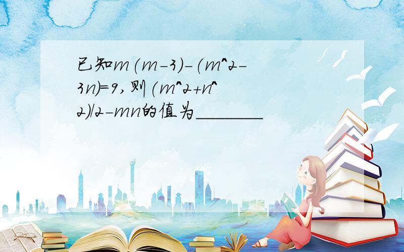 已知m(m-3)-(m^2-3n)=9,则(m^2+n^2)/2-mn的值为_______