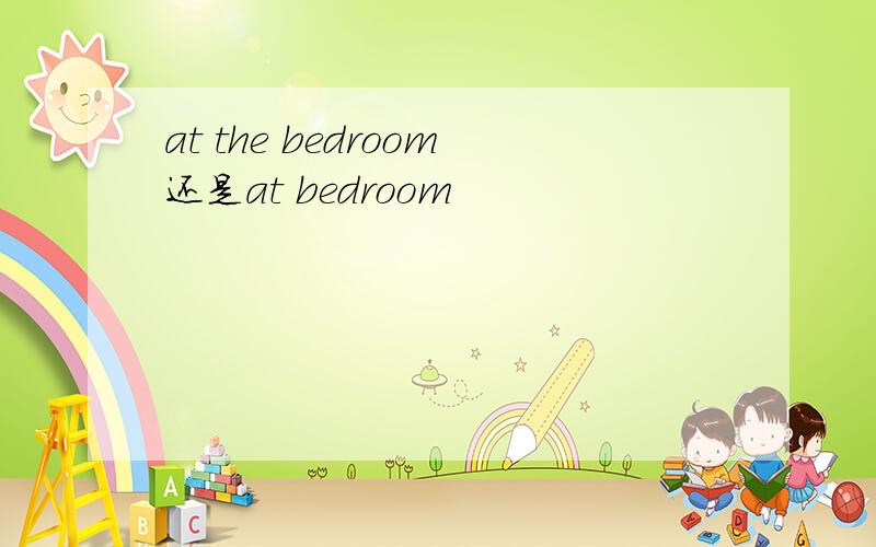 at the bedroom还是at bedroom