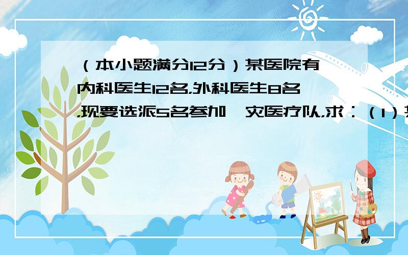 （本小题满分12分）某医院有内科医生12名，外科医生8名，现要选派5名参加赈灾医疗队，求：（1）某内科医生甲必须参加，某