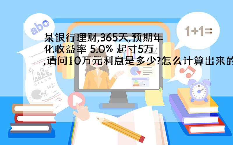 某银行理财,365天,预期年化收益率 5.0% 起寸5万,请问10万元利息是多少?怎么计算出来的?