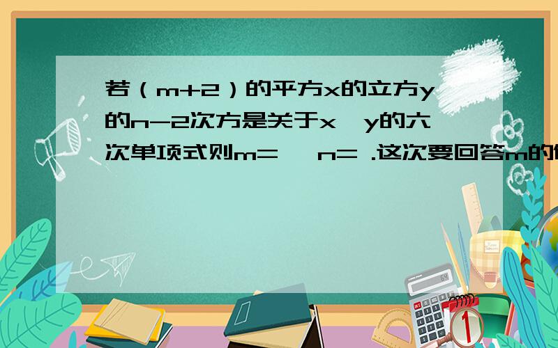 若（m+2）的平方x的立方y的n-2次方是关于x,y的六次单项式则m= ,n= .这次要回答m的值