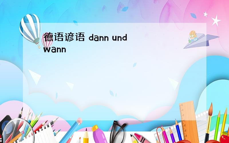 德语谚语 dann und wann