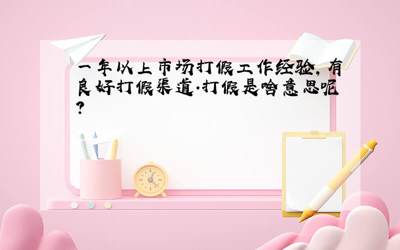 一年以上市场打假工作经验,有良好打假渠道.打假是啥意思呢?