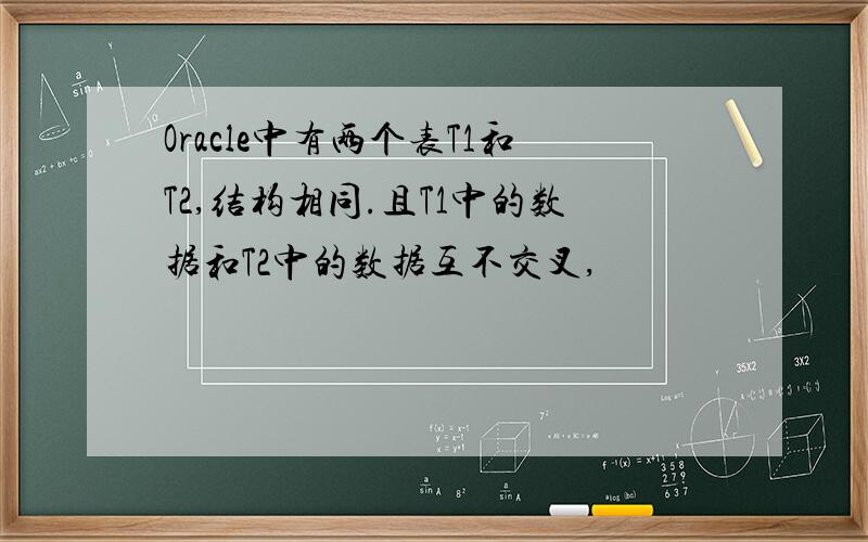 Oracle中有两个表T1和T2,结构相同.且T1中的数据和T2中的数据互不交叉,