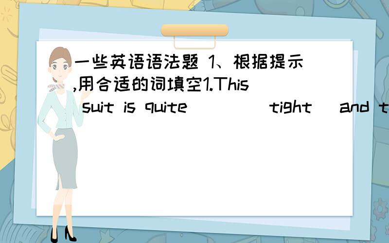 一些英语语法题 1、根据提示,用合适的词填空1.This suit is quite ( ) (tight) and t