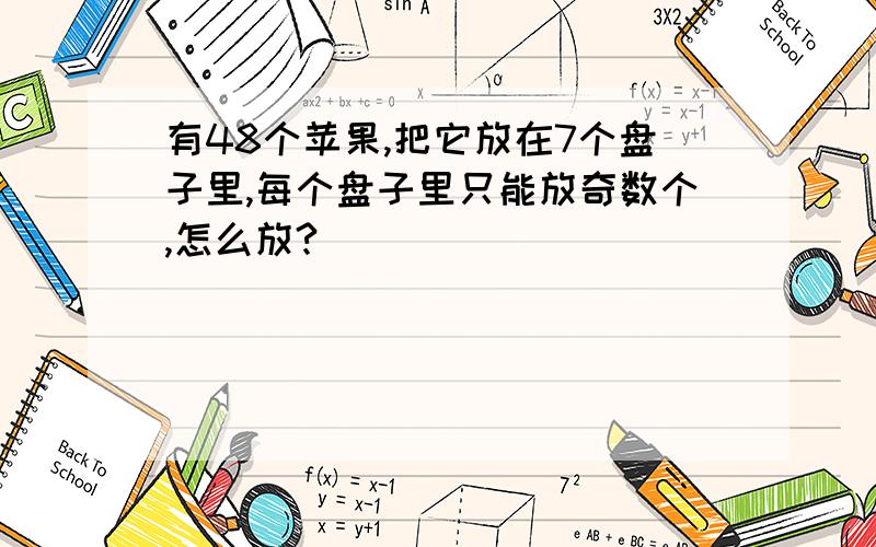 有48个苹果,把它放在7个盘子里,每个盘子里只能放奇数个,怎么放?