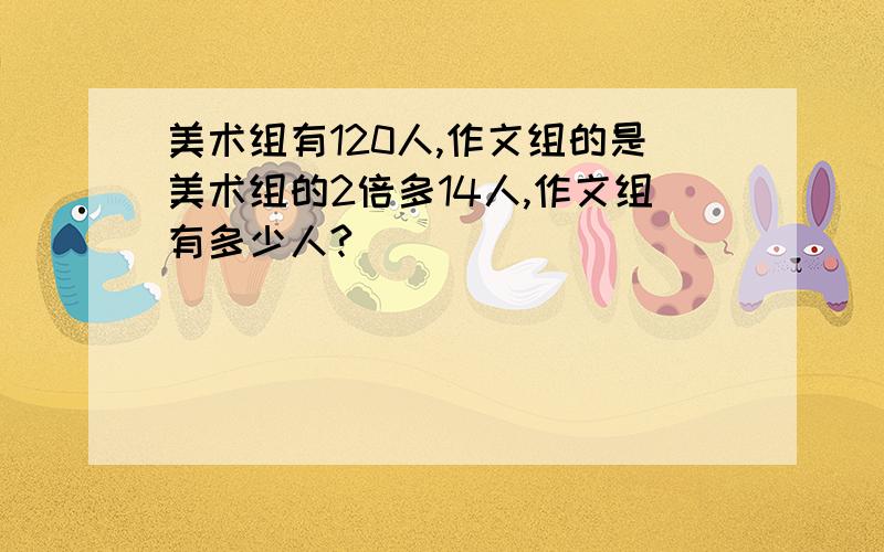 美术组有120人,作文组的是美术组的2倍多14人,作文组有多少人?