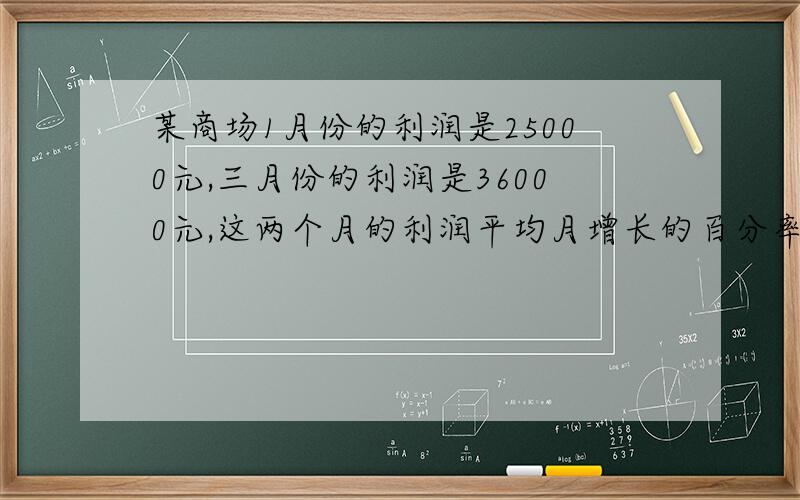 某商场1月份的利润是25000元,三月份的利润是36000元,这两个月的利润平均月增长的百分率是多少?