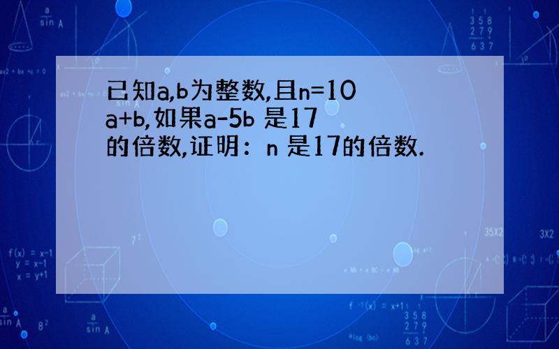 已知a,b为整数,且n=10a+b,如果a-5b 是17的倍数,证明：n 是17的倍数.