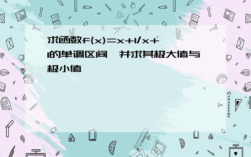 求函数f(x)=x+1/x+1的单调区间,并求其极大值与极小值