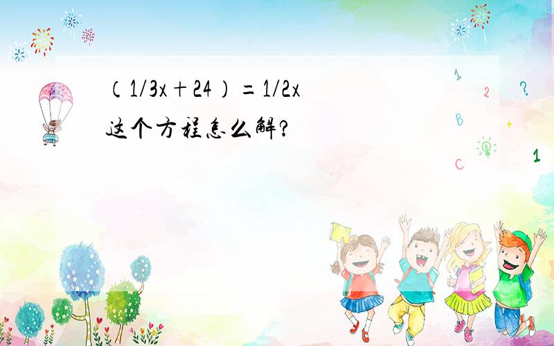 （1/3x+24）=1/2x这个方程怎么解?