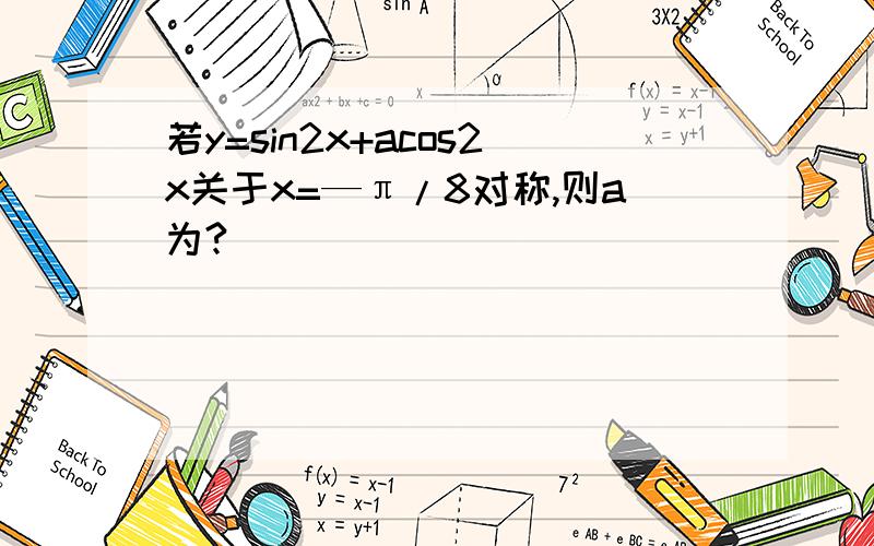 若y=sin2x+acos2x关于x=—π/8对称,则a为?