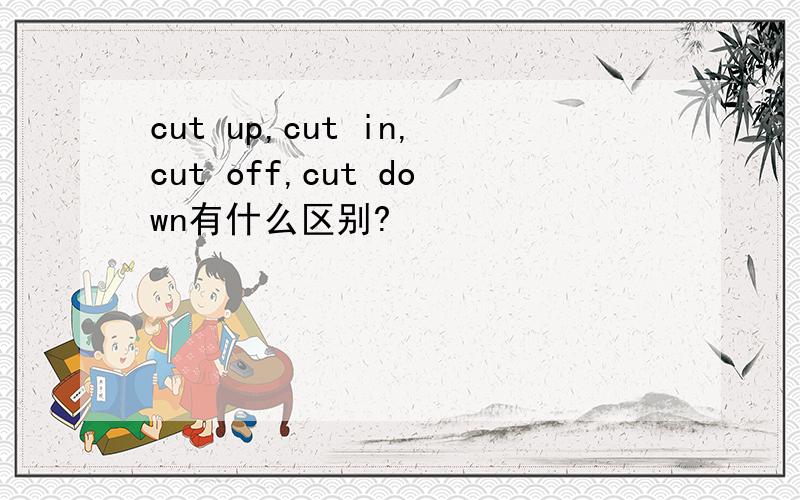 cut up,cut in,cut off,cut down有什么区别?