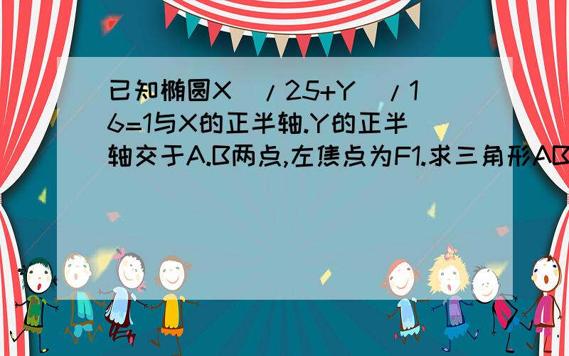 已知椭圆X^/25+Y^/16=1与X的正半轴.Y的正半轴交于A.B两点,左焦点为F1.求三角形AB1F1的面积,^代表