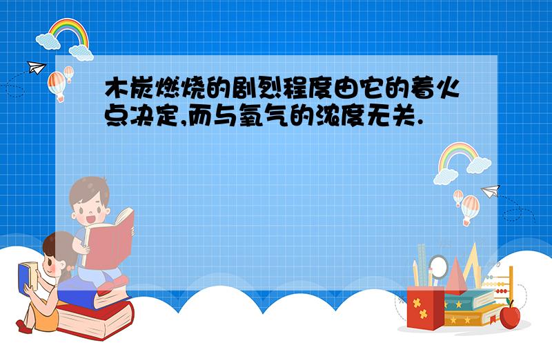 木炭燃烧的剧烈程度由它的着火点决定,而与氧气的浓度无关.