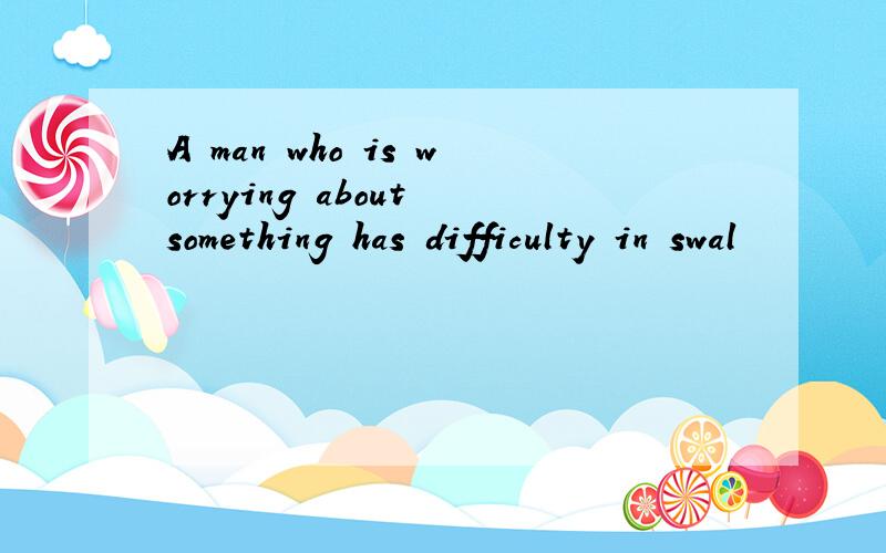 A man who is worrying about something has difficulty in swal