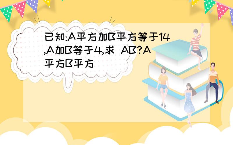 已知:A平方加B平方等于14,A加B等于4,求 AB?A平方B平方