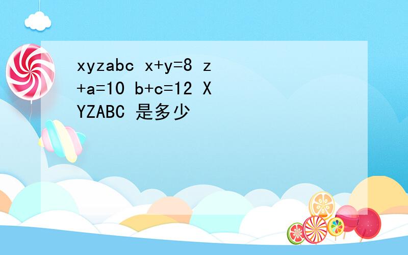 xyzabc x+y=8 z+a=10 b+c=12 XYZABC 是多少