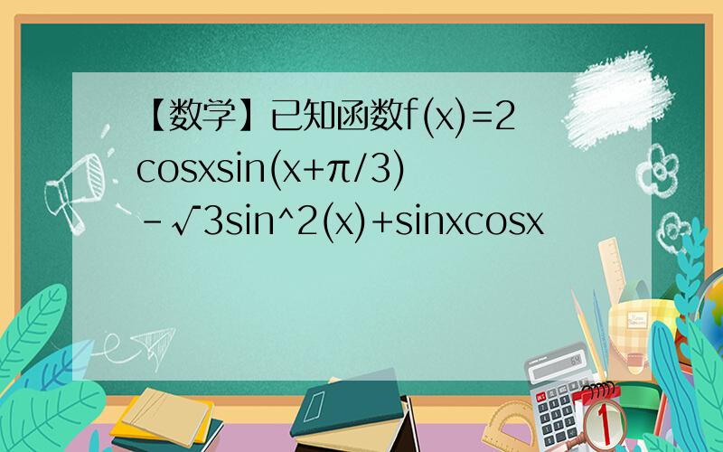 【数学】已知函数f(x)=2cosxsin(x+π/3)-√3sin^2(x)+sinxcosx