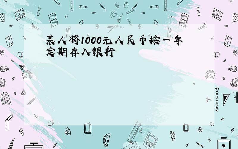 某人将1000元人民币按一年定期存入银行