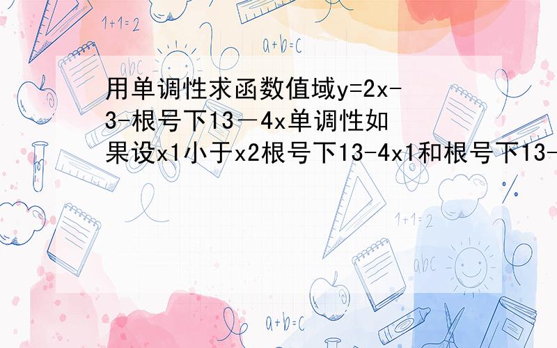 用单调性求函数值域y=2x-3-根号下13－4x单调性如果设x1小于x2根号下13-4x1和根号下13-4x2能直接比吗