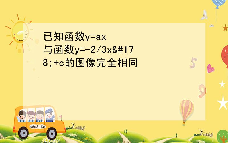 已知函数y=ax²与函数y=-2/3x²+c的图像完全相同