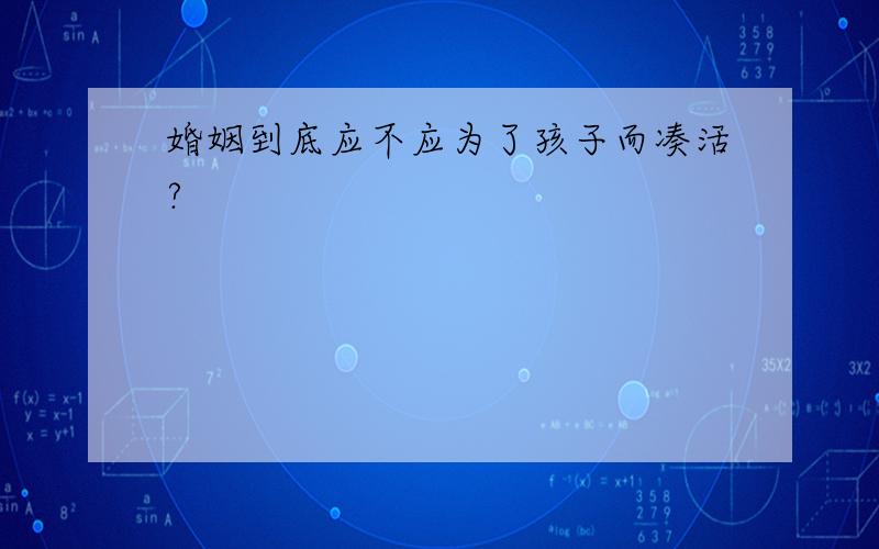 婚姻到底应不应为了孩子而凑活?