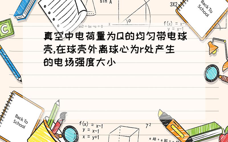 真空中电荷量为Q的均匀带电球壳,在球壳外离球心为r处产生的电场强度大小