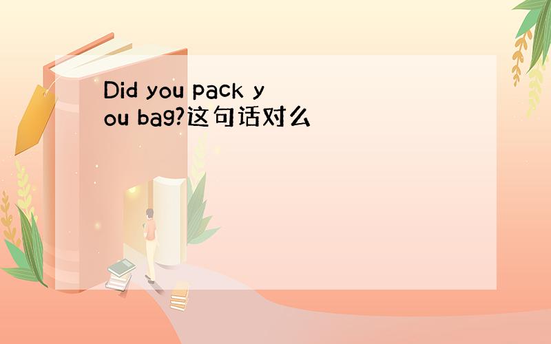 Did you pack you bag?这句话对么