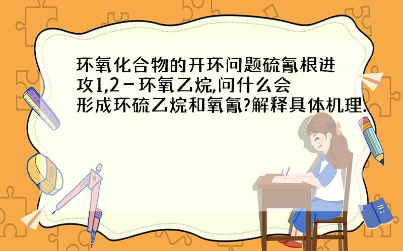 环氧化合物的开环问题硫氰根进攻1,2－环氧乙烷,问什么会形成环硫乙烷和氧氰?解释具体机理.