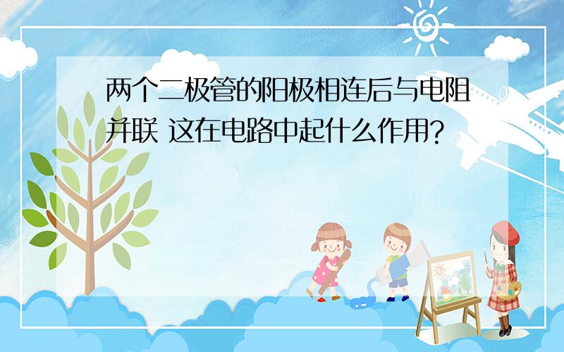 两个二极管的阳极相连后与电阻并联 这在电路中起什么作用?