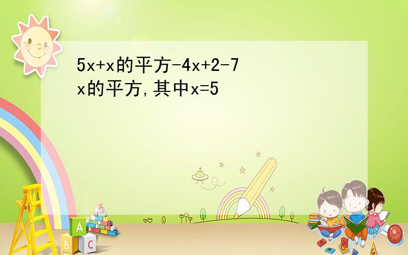 5x+x的平方-4x+2-7x的平方,其中x=5