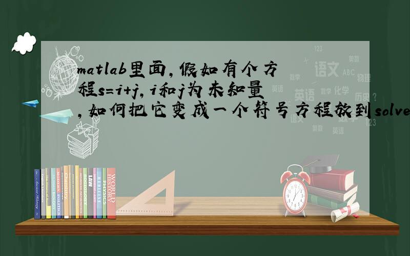 matlab里面,假如有个方程s=i+j,i和j为未知量,如何把它变成一个符号方程放到solve里面去解?