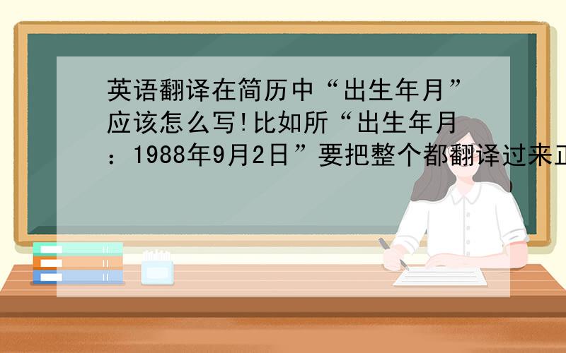 英语翻译在简历中“出生年月”应该怎么写!比如所“出生年月：1988年9月2日”要把整个都翻译过来正规应该怎样写.就是冒号