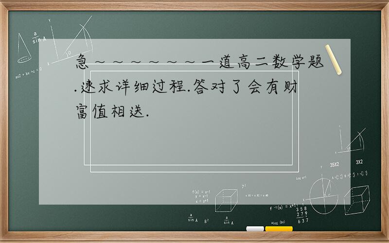 急～～～～～～一道高二数学题.速求详细过程.答对了会有财富值相送.